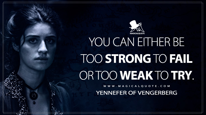 You can either be too strong to fail or too weak to try. - Yennefer of Vengerberg (The Witcher Netflix Quotes)