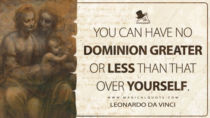 You can have no dominion greater or less than that over yourself. - Leonardo da Vinci Quotes