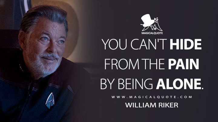 You can't hide from the pain by being alone. - William Riker (Star Trek: Picard Quotes)