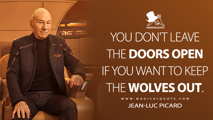 You don't leave the doors open if you want to keep the wolves out. - Jean-Luc Picard (Star Trek: Picard Quotes)