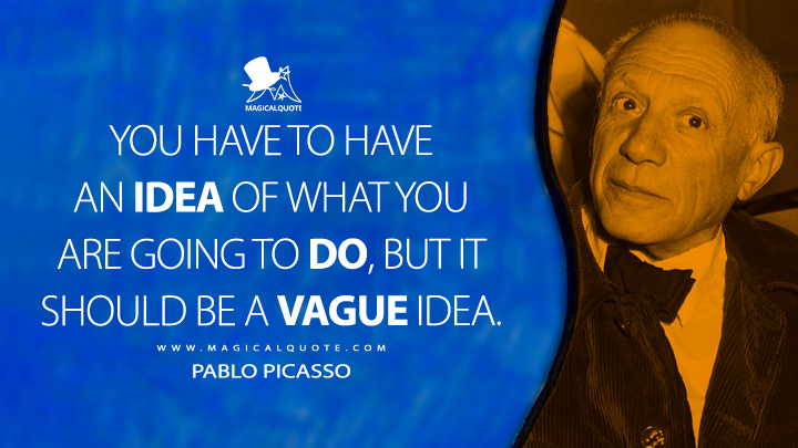 You have to have an idea of what you are going to do, but it should be a vague idea. - Pablo Picasso Quotes