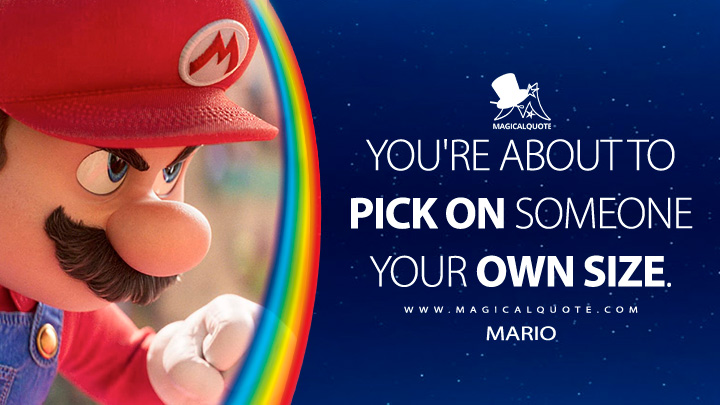 You're about to pick on someone your own size. - Mario (The Super Mario Bros. Movie Quotes)