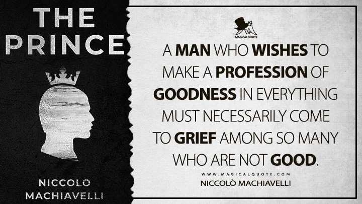 A man who wishes to make a profession of goodness in everything must necessarily come to grief among so many who are not good. - Niccolò Machiavelli (The Prince Quotes)