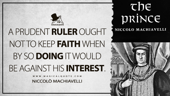 A prudent ruler ought not to keep faith when by so doing it would be against his interest. - Niccolò Machiavelli (The Prince Quotes)