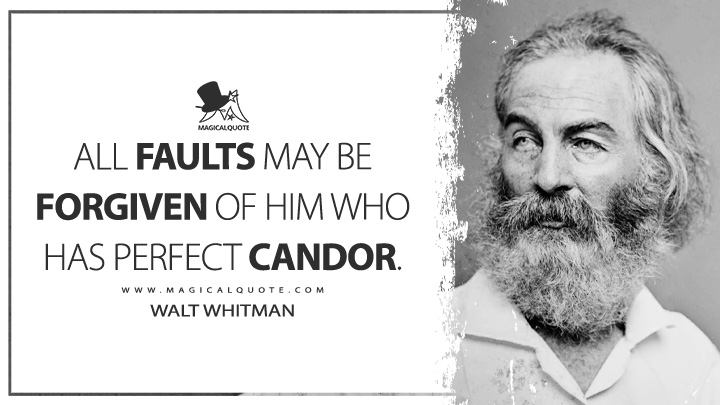 All faults may be forgiven of him who has perfect candor. - Walt Whitman (Leaves of Grass Quotes)