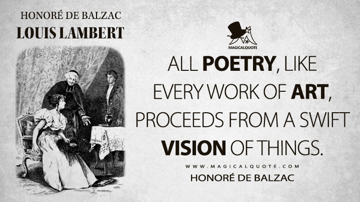 All poetry, like every work of art, proceeds from a swift vision of things. - Honoré de Balzac (Louis Lambert Quotes)