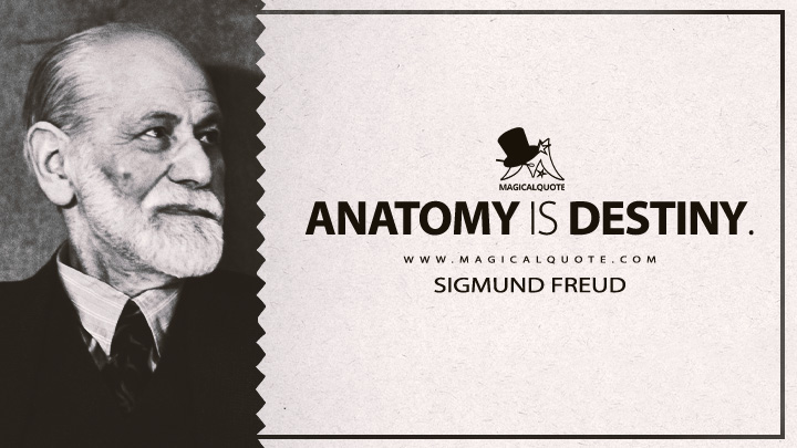 Anatomy is destiny. - Sigmund Freud (On The Universal Tendency To Debasement In The Sphere Of Love Quotes)
