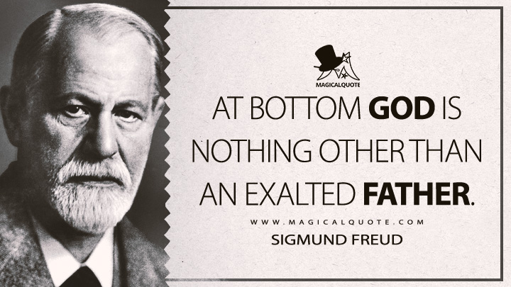 At bottom God is nothing other than an exalted father. - Sigmund Freud (Totem and Taboo Quotes)