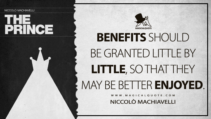 Benefits should be granted little by little, so that they may be better enjoyed. - Niccolò Machiavelli (The Prince Quotes)