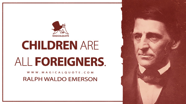Children are all foreigners. - Ralph Waldo Emerson (Journals of Ralph Waldo Emerson Quotes)