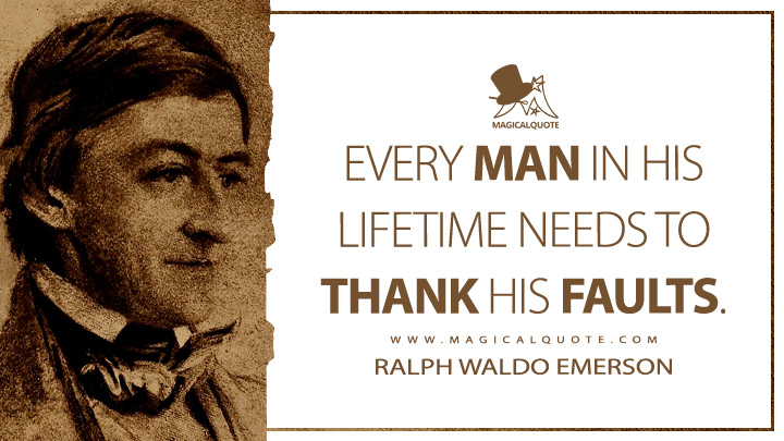 Every man in his lifetime needs to thank his faults. - Ralph Waldo Emerson (Essays: First Series Quotes)
