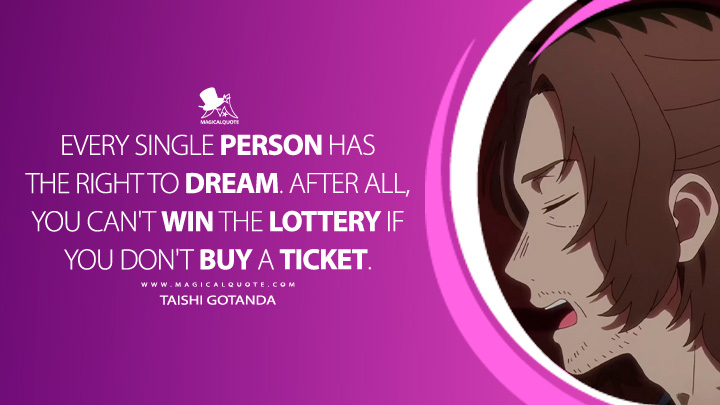 Every single person has the right to dream. After all, you can't win the lottery if you don't buy a ticket. - Taishi Gotanda (Oshi no Ko Quotes)