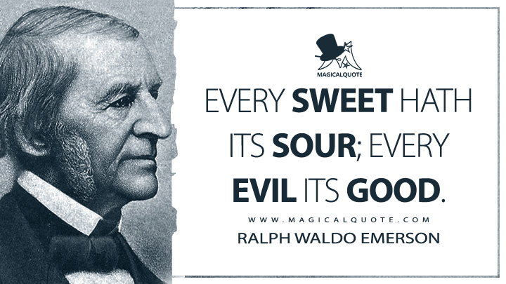 Every sweet hath its sour; every evil its good. - Ralph Waldo Emerson (Essays: First Series Quotes)