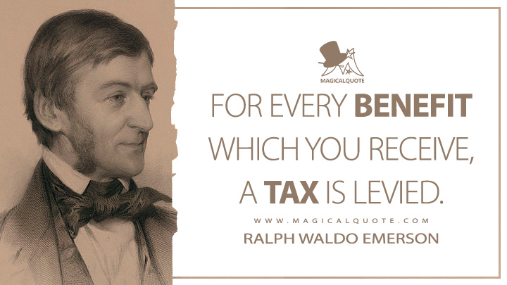 For every benefit which you receive, a tax is levied. - Ralph Waldo Emerson (Essays: First Series Quotes)