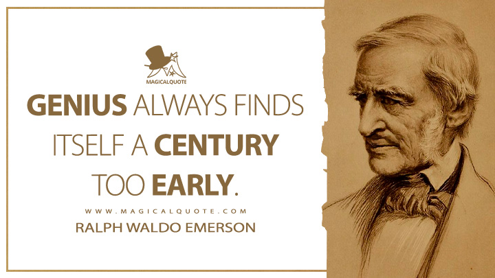 Genius always finds itself a century too early. - Ralph Waldo Emerson (Journals of Ralph Waldo Emerson Quotes)