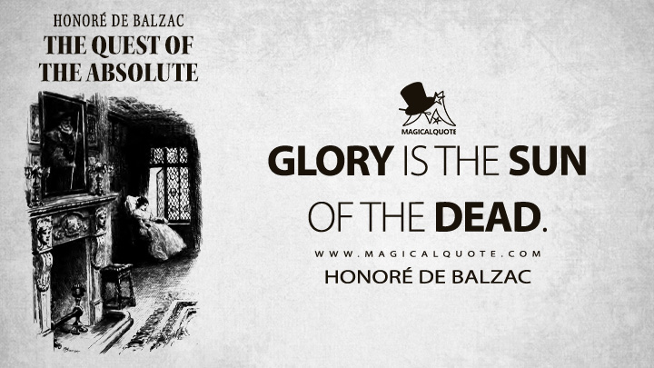 Glory is the sun of the dead. - Honoré de Balzac (The Quest of the Absolute Quotes)