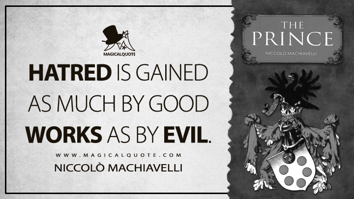 Hatred is gained as much by good works as by evil. - Niccolò Machiavelli (The Prince Quotes)