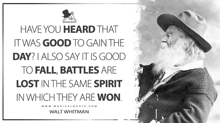 Have you heard that it was good to gain the day? I also say it is good to fall, battles are lost in the same spirit in which they are won. - Walt Whitman (Leaves of Grass Quotes)
