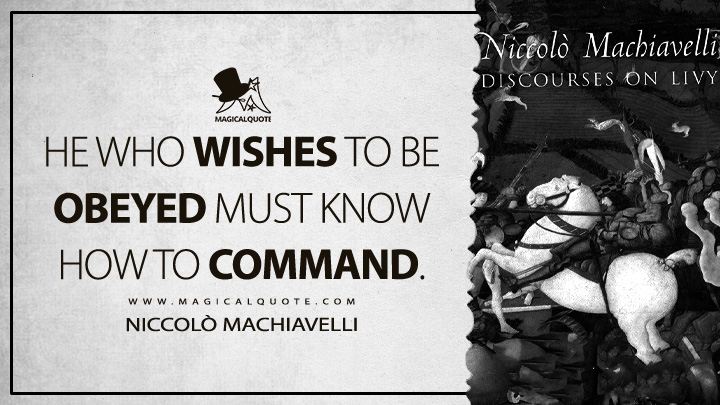He who wishes to be obeyed must know how to command. - Niccolò Machiavelli (Discourses on Livy Quotes)