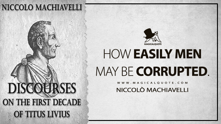 How easily men may be corrupted. - Niccolò Machiavelli (Discourses on Livy Quotes)