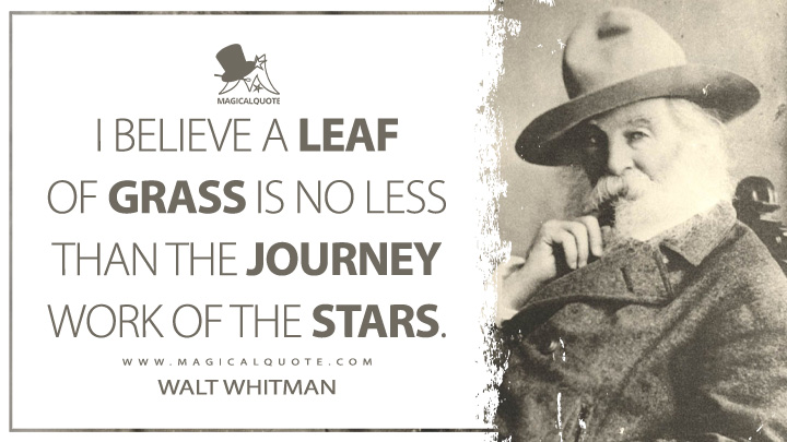 I believe a leaf of grass is no less than the journey work of the stars. - Walt Whitman (Leaves of Grass Quotes)