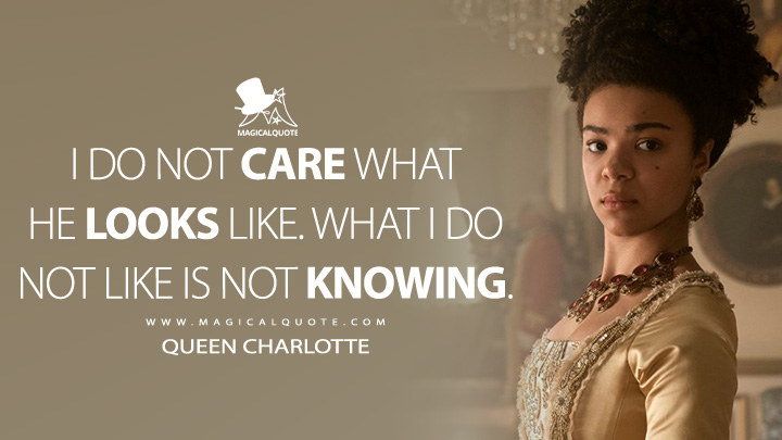 I do not care what he looks like. What I do not like is not knowing. - Queen Charlotte (Queen Charlotte: A Bridgerton Story Quotes)