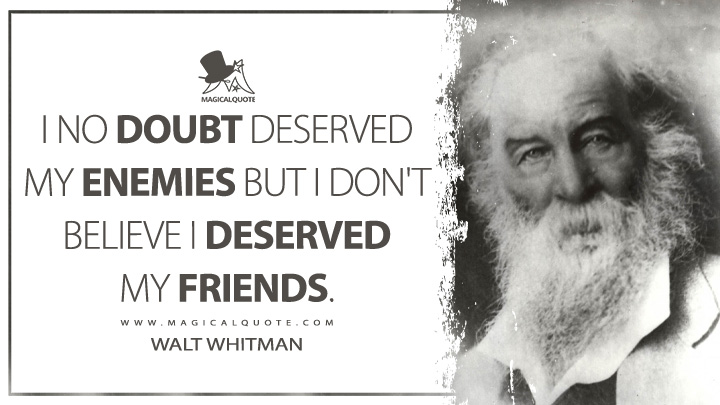 I no doubt deserved my enemies but I don't believe I deserved my friends. - Walt Whitman Quotes