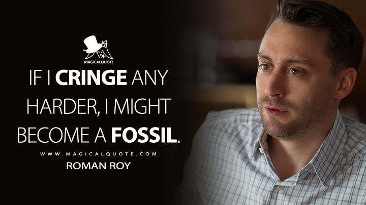 If I cringe any harder, I might become a fossil. - Roman Roy (Succession HBO Quotes)