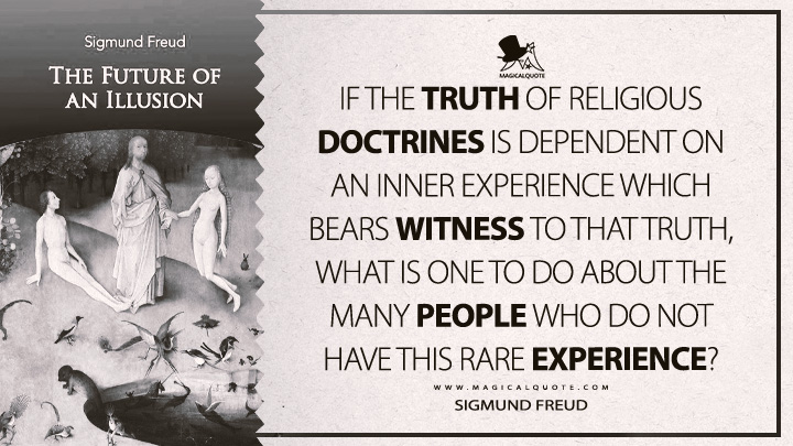 If the truth of religious doctrines is dependent on an inner experience which bears witness to that truth, what is one to do about the many people who do not have this rare experience? - Sigmund Freud (The Future Of An Illusion Quotes)
