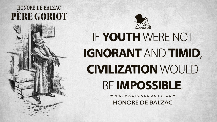 If youth were not ignorant and timid, civilization would be impossible. - Honoré de Balzac (Père Goriot Quotes)