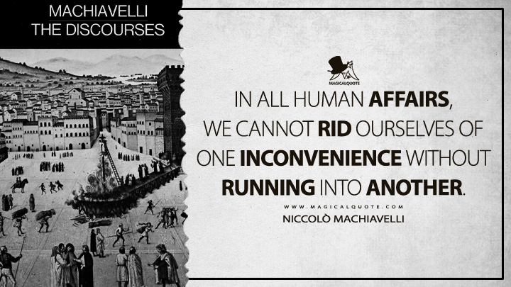 In all human affairs, we cannot rid ourselves of one inconvenience without running into another. - Niccolò Machiavelli (Discourses on Livy Quotes)