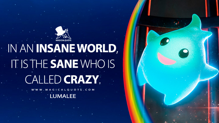In an insane world, it is the sane who is called crazy. - Lumalee (The Super Mario Bros. Movie Quotes)