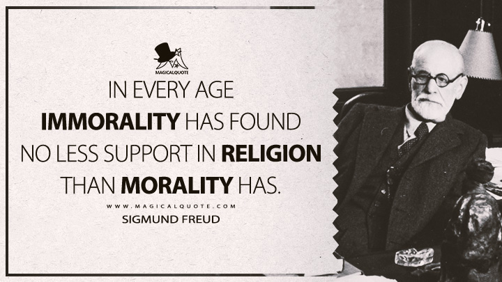 In every age immorality has found no less support in religion than morality has. - Sigmund Freud (The Future of an Illusion Quotes)