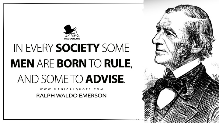 In every society some men are born to rule, and some to advise. - Ralph Waldo Emerson (Nature, Addresses and Lectures Quotes)
