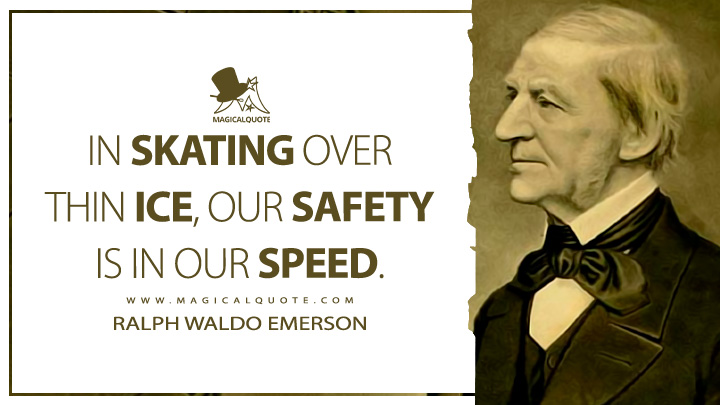 In skating over thin ice, our safety is in our speed. - Ralph Waldo Emerson (Essays: First Series Quotes)
