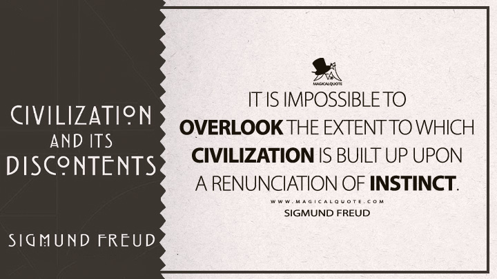 It is impossible to overlook the extent to which civilization is built up upon a renunciation of instinct. - Sigmund Freud (Civilization And Its Discontents Quotes)
