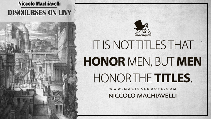 It is not titles that honor men, but men honor the titles. - Niccolò Machiavelli (Discourses on Livy Quotes)