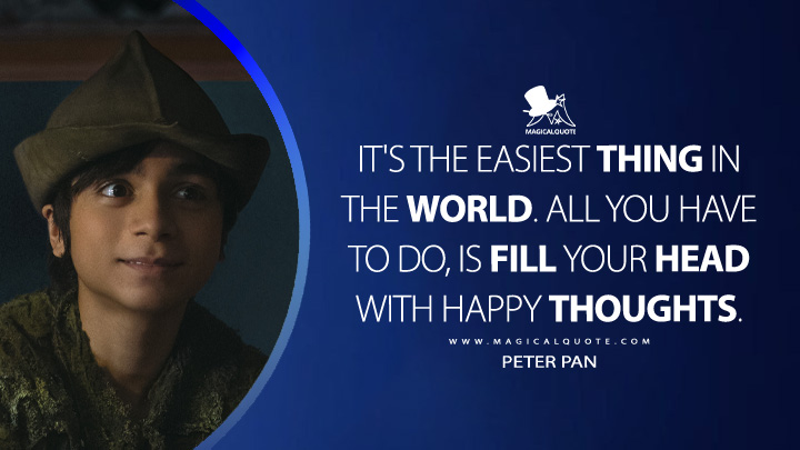 It's the easiest thing in the world. All you have to do, is fill your head with happy thoughts. - Peter Pan (Peter Pan & Wendy 2023 Disney Movie Quotes)