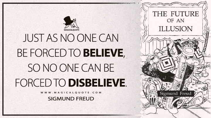Just as no one can be forced to believe, so no one can be forced to disbelieve. - Sigmund Freud (The Future Of An Illusion Quotes)