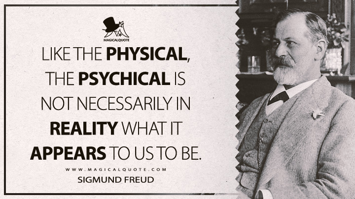 Like the physical, the psychical is not necessarily in reality what it appears to us to be. - Sigmund Freud (The Unconscious Quotes)