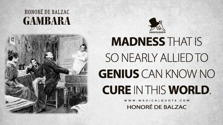 Madness that is so nearly allied to genius can know no cure in this world. - Honoré de Balzac (Gambara Quotes)