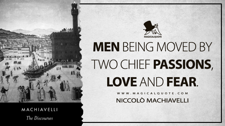 Men being moved by two chief passions, love and fear. - Niccolò Machiavelli (Discourses on Livy Quotes)