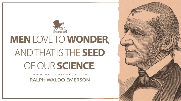 Men love to wonder, and that is the seed of our science. - Ralph Waldo Emerson (Society and Solitude Quotes)