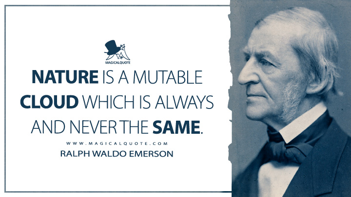 Nature is a mutable cloud which is always and never the same. - Ralph Waldo Emerson (Essays: First Series Quotes)