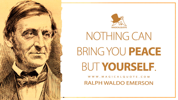 Nothing can bring you peace but yourself. - Ralph Waldo Emerson (Essays: First Series Quotes)