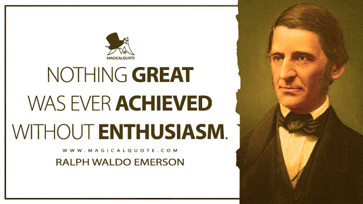 Nothing great was ever achieved without enthusiasm. - Ralph Waldo Emerson (Essays: First Series Quotes)