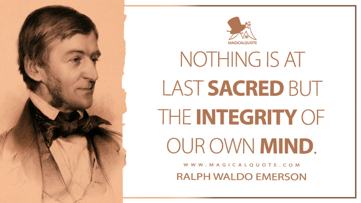 Nothing is at last sacred but the integrity of our own mind. - Ralph Waldo Emerson (Essays: First Series Quotes)