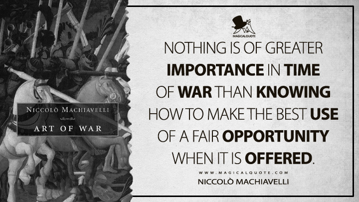 Nothing is of greater importance in time of war than knowing how to make the best use of a fair opportunity when it is offered. - Niccolò Machiavelli (The Art of War Quotes)