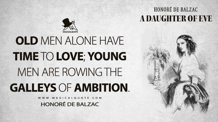 Old men alone have time to love; young men are rowing the galleys of ambition. - Honoré de Balzac (A Daughter Of Eve Quotes)