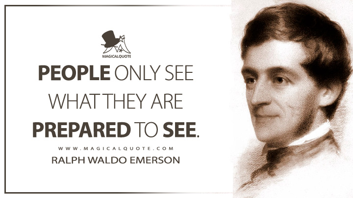 People only see what they are prepared to see. - Ralph Waldo Emerson (Journals of Ralph Waldo Emerson Quotes)